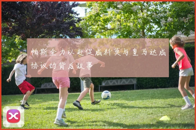 帕斯全力以赴促成科莫与皇马达成协议的背后故事