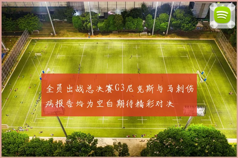 全员出战总决赛G3尼克斯与马刺伤病报告均为空白期待精彩对决