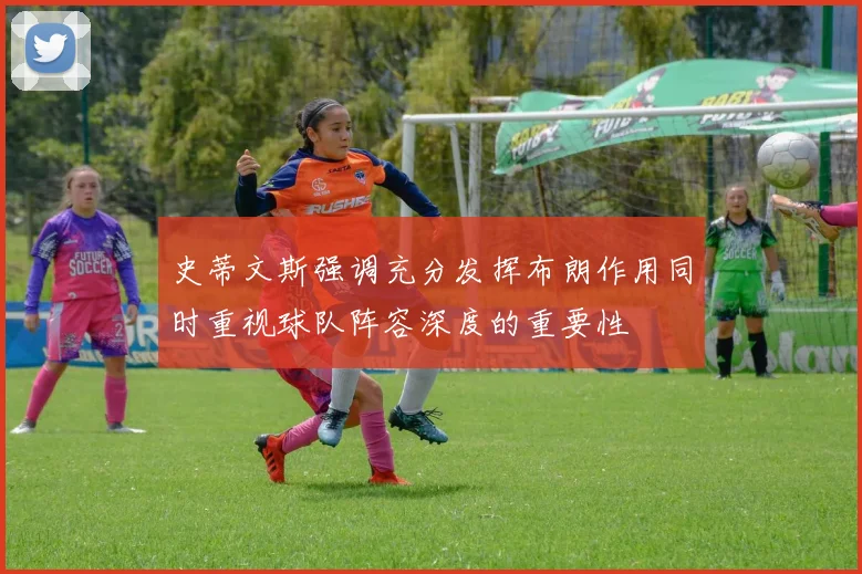 史蒂文斯强调充分发挥布朗作用同时重视球队阵容深度的重要性