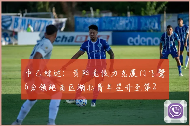中乙综述：贵阳竞技力克厦门飞鹭6分领跑南区湖北青年星升至第2