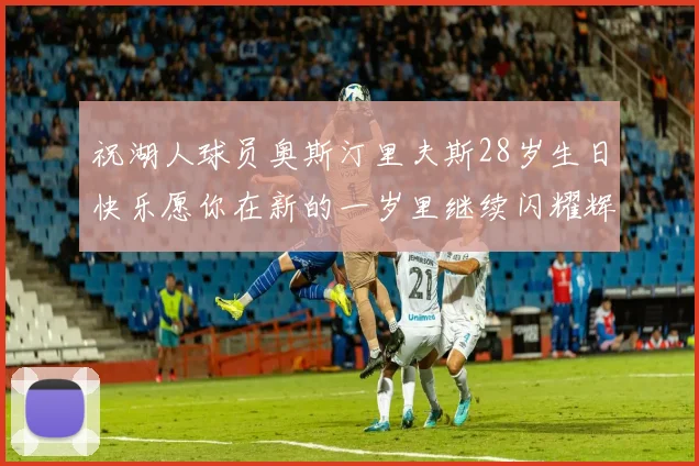 祝湖人球员奥斯汀里夫斯28岁生日快乐愿你在新的一岁里继续闪耀辉煌