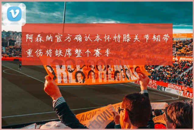 阿森纳官方确认本怀特膝关节韧带重伤将缺席整个赛季