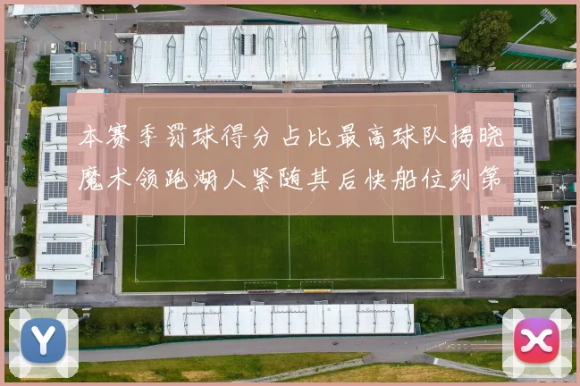 本赛季罚球得分占比最高球队揭晓魔术领跑湖人紧随其后快船位列第四
