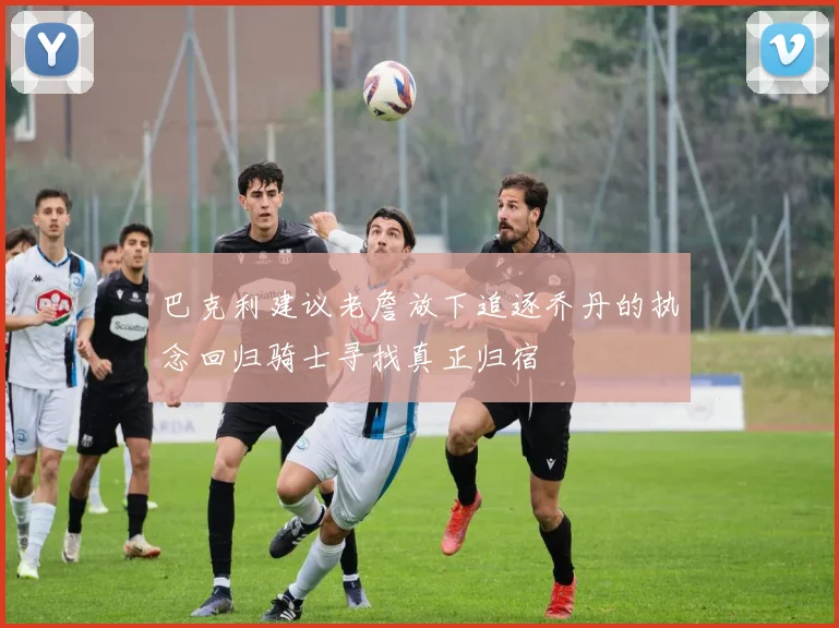 巴克利建议老詹放下追逐乔丹的执念回归骑士寻找真正归宿