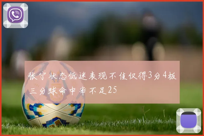 张宁状态低迷表现不佳仅得3分4板三分球命中率不足25