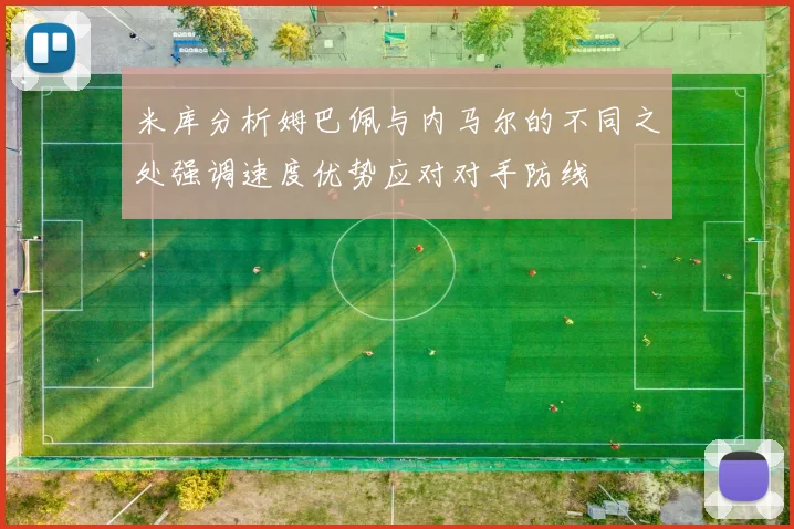 米库分析姆巴佩与内马尔的不同之处强调速度优势应对对手防线