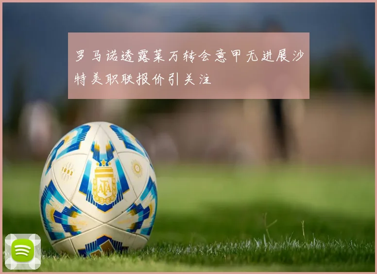 罗马诺透露莱万转会意甲无进展沙特美职联报价引关注