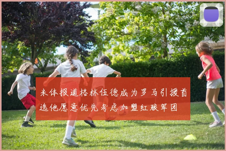 米体报道格林伍德成为罗马引援首选他愿意优先考虑加盟红狼军团